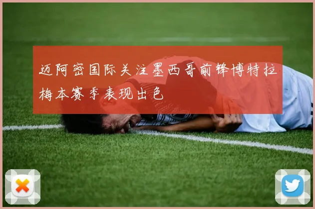 迈阿密国际关注墨西哥前锋博特拉梅本赛季表现出色